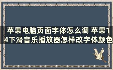 苹果电脑页面字体怎么调 苹果14下滑音乐播放器怎样改字体颜色